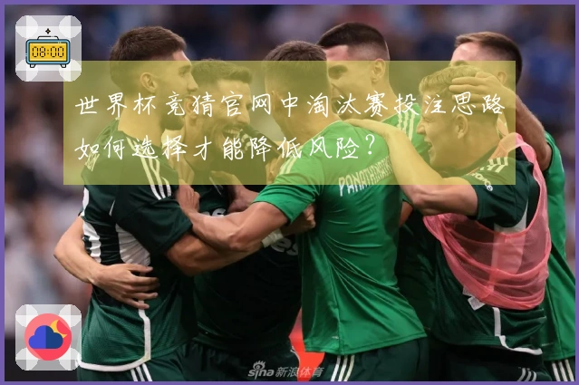 世界杯竞猜官网中淘汰赛投注思路如何选择才能降低风险？