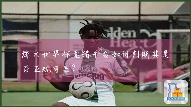 烽火世界杯竞猜平台如何判断其是否正规可靠?