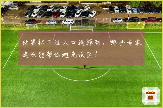 世界杯下注入口选择时，哪些专家建议能帮你避免误区？