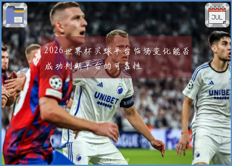 2026世界杯买球平台临场变化能否成功判断平台的可靠性