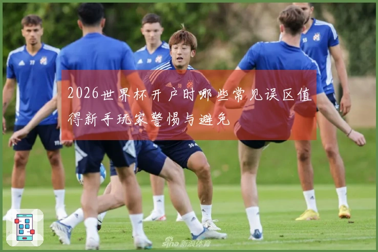 2026世界杯开户时哪些常见误区值得新手玩家警惕与避免