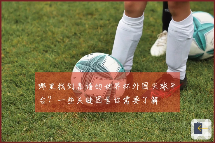 哪里找到靠谱的世界杯外围买球平台？一些关键因素你需要了解
