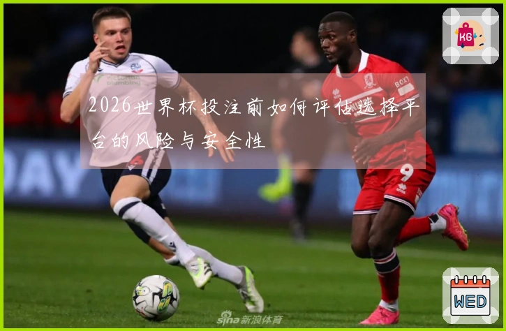2026世界杯投注前如何评估选择平台的风险与安全性