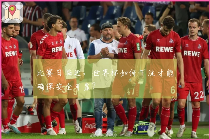 比赛日临近，世界杯如何下注才能确保安全可靠？