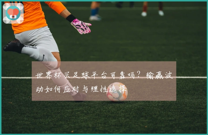 世界杯买足球平台可靠吗？输赢波动如何应对与理性选择