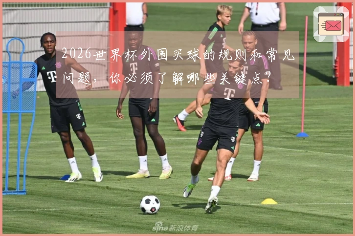 2026世界杯外围买球的规则和常见问题，你必须了解哪些关键点？