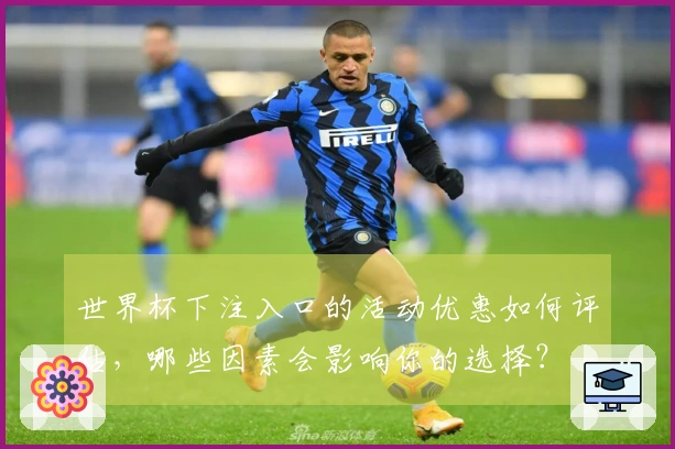 世界杯下注入口的活动优惠如何评估，哪些因素会影响你的选择？