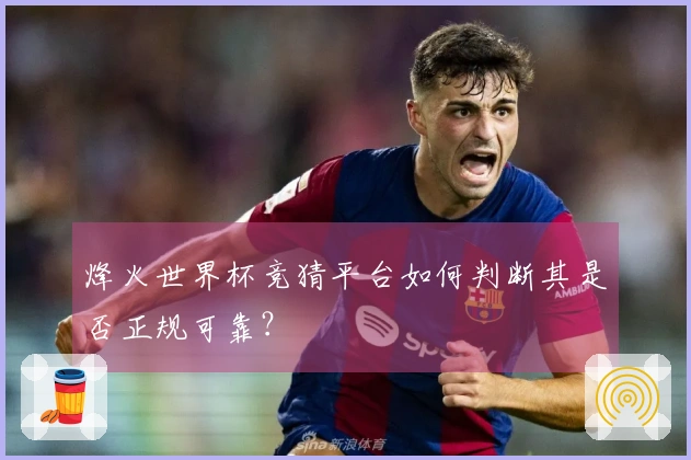 烽火世界杯竞猜平台如何判断其是否正规可靠？