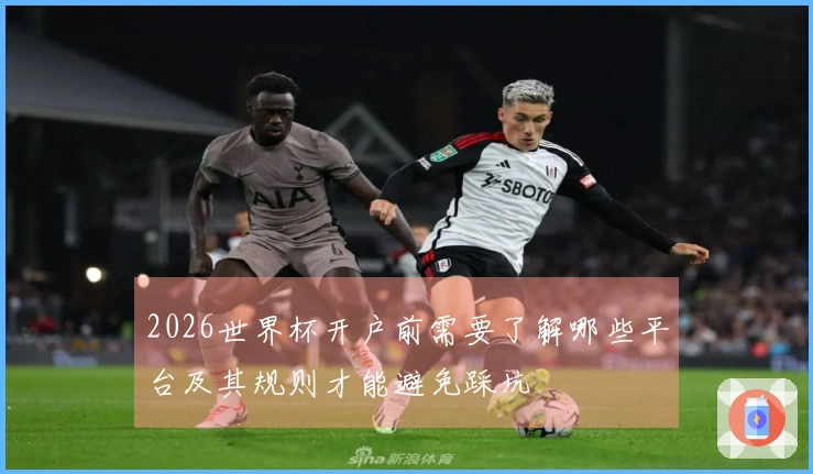 2026世界杯开户前需要了解哪些平台及其规则才能避免踩坑