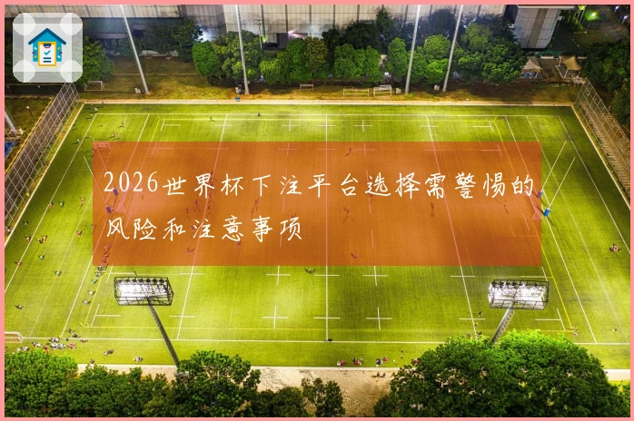 2026世界杯下注平台选择需警惕的风险和注意事项