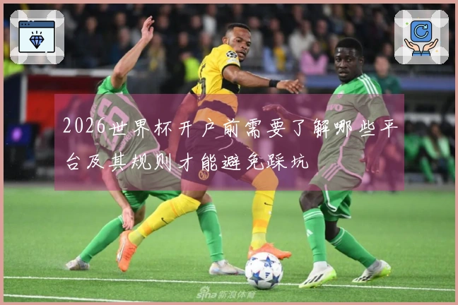 2026世界杯开户前需要了解哪些平台及其规则才能避免踩坑