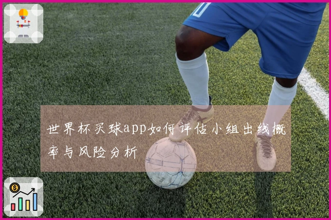 世界杯买球app如何评估小组出线概率与风险分析