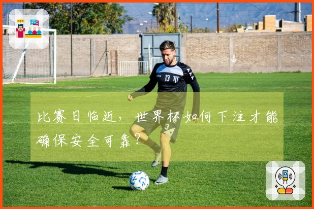 比赛日临近，世界杯如何下注才能确保安全可靠？
